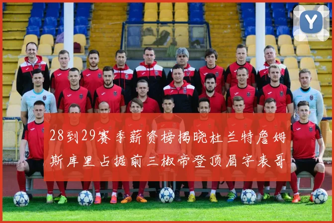 28到29赛季薪资榜揭晓杜兰特詹姆斯库里占据前三椒帝登顶眉字表哥布克跻身前十