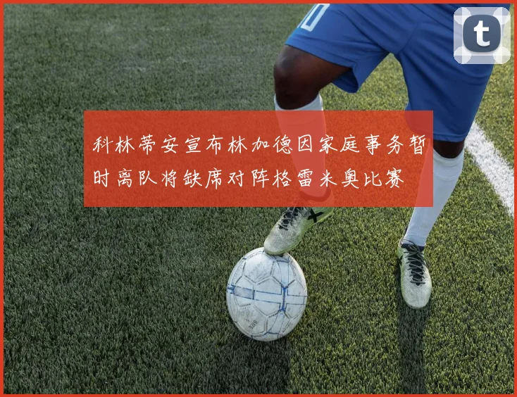 科林蒂安宣布林加德因家庭事务暂时离队将缺席对阵格雷米奥比赛