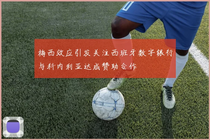 梅西效应引发关注西班牙数字银行与科内利亚达成赞助合作