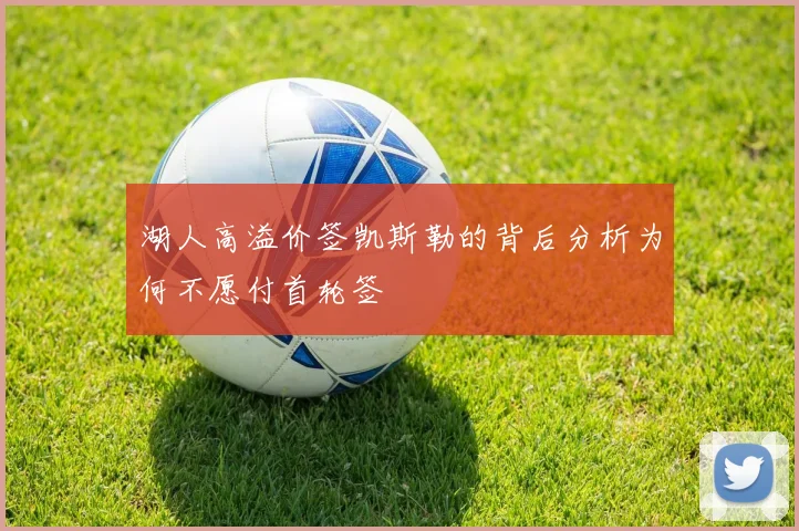 湖人高溢价签凯斯勒的背后分析为何不愿付首轮签